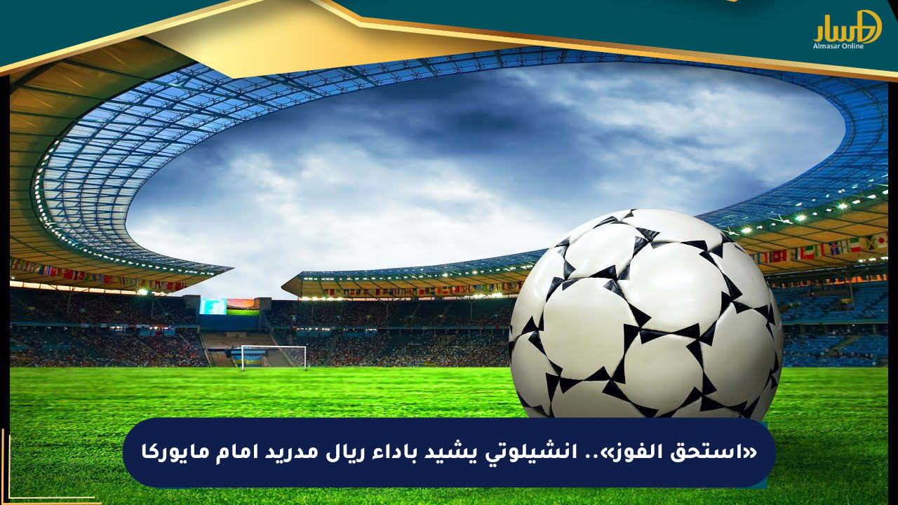 «استحق الفوز».. أنشيلوتي يشيد بأداء ريال مدريد أمام مايوركا